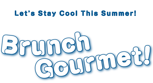 Let’s Stay Cool This Summer!BrunchGourmet！