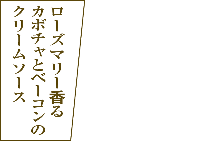 ローズマリー香るカボチャとベーコンのクリームソース